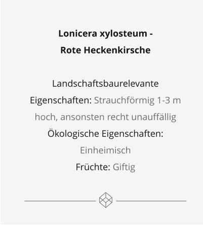 Lonicera xylosteum -  Rote Heckenkirsche  Landschaftsbaurelevante Eigenschaften: Strauchförmig 1-3 m hoch, ansonsten recht unauffällig Ökologische Eigenschaften: Einheimisch Früchte: Giftig